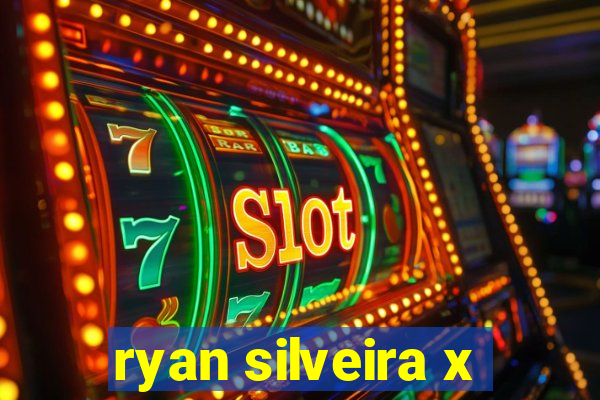 ryan silveira x